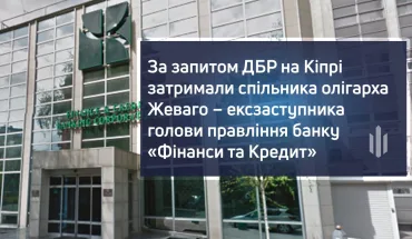 At the request of the State Bureau of Investigation, oligarch Zhevago's accomplice - ex-deputy chairman of the board of the Finance and Credit bank, was detained in Cyprus