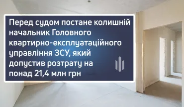 Перед судом постане колишній начальник Головного квартирно-експлуатаційного управління ЗСУ, який допустив розтрату на понад 21,4 млн грн (ВІДЕО)