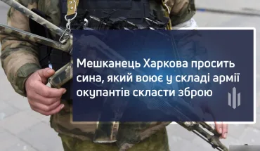Мешканець Харкова закликає сина, який воює у складі армії окупантів, скласти зброю (ВІДЕО)